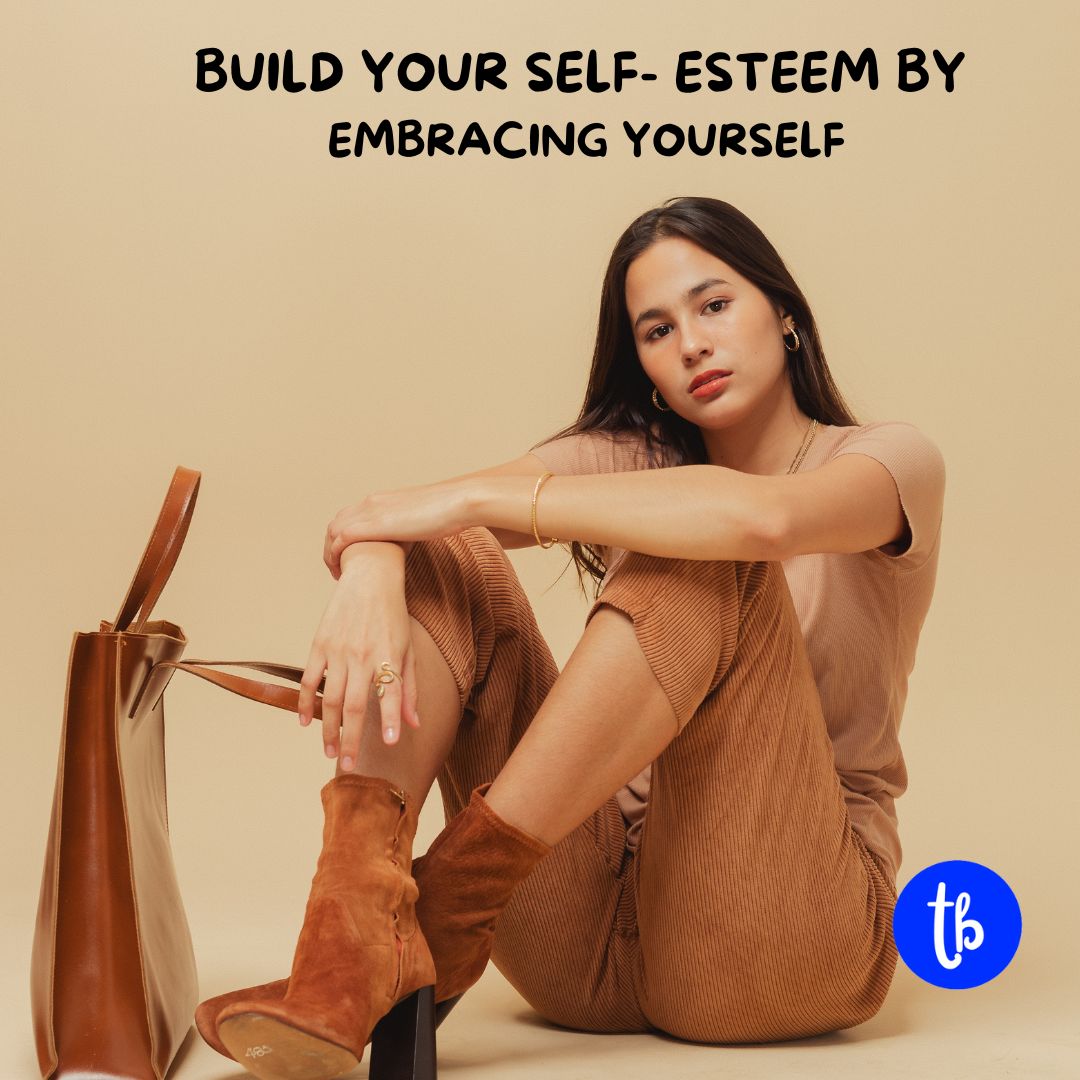 BUILD YOUR SELF- ESTEEM BY EMBRACING YOURSELF